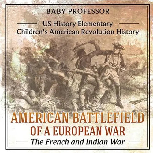 American Battlefield of a European War The French and Indian War - US History Elementary Children's American Revolution History