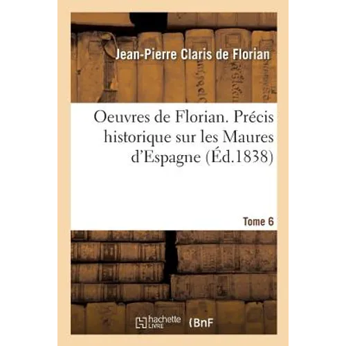 Oeuvres de Florian. Précis Historique Sur Les Maures d'Espagne Tome 6