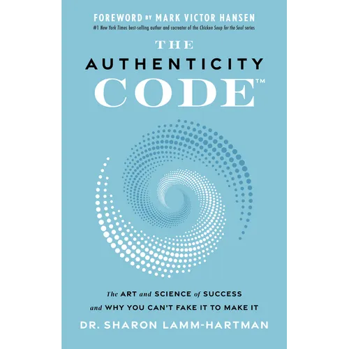 The Authenticity Code: The Art and Science of Success and Why You Can't Fake It to Make It