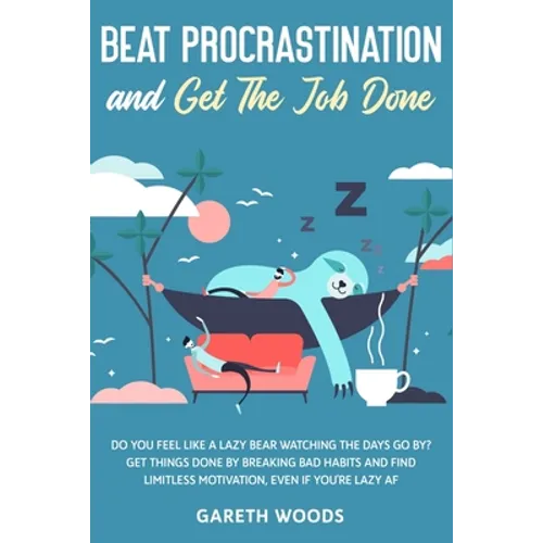 Beat Procrastination and Get The Job Done: Do You Feel Like a Lazy Bear Watching The Days Go By? Get Thing Done by Breaking Bad Habits and Find Limitl