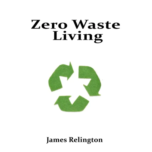 Zero Waste Living: Practical Steps Toward Sustainable Living and Reducing Environmental Footprints