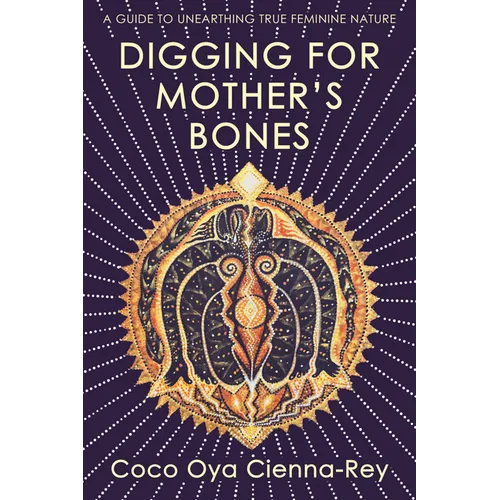 Digging for Mother's Bones: a guide to unearthing true feminine nature