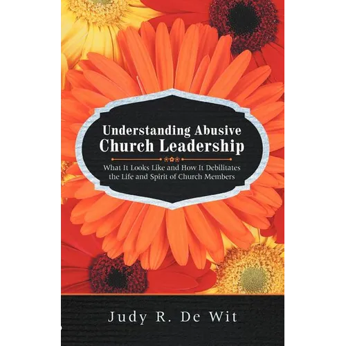 Understanding Abusive Church Leadership: What It Looks Like and How It Debilitates the Life and Spirit of Church Members