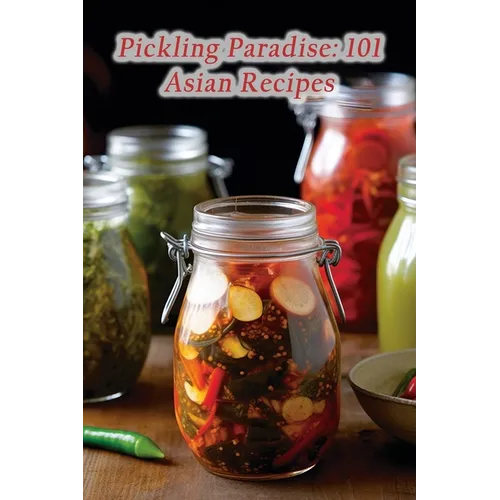 Pickling Paradise: 101 Asian Recipes