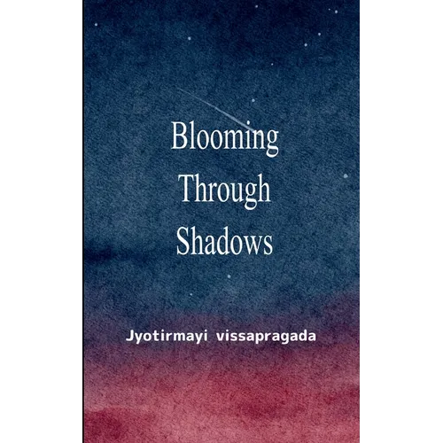 Blooming Through Shadows Poems of Love, Life and the Light Within