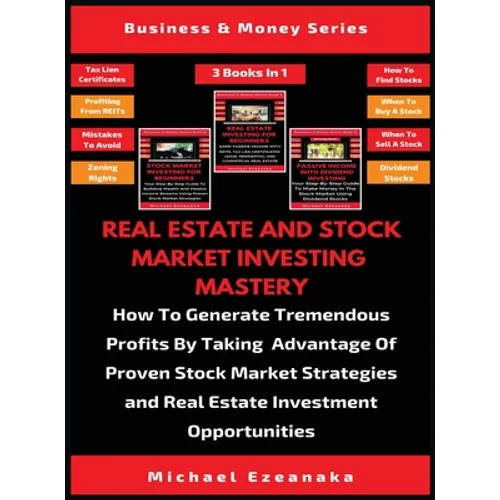 Real Estate And Stock Market Investing Mastery (3 Books In 1): How To Generate Tremendous Profits By Taking Advantage Of Proven Stock Market Strategie