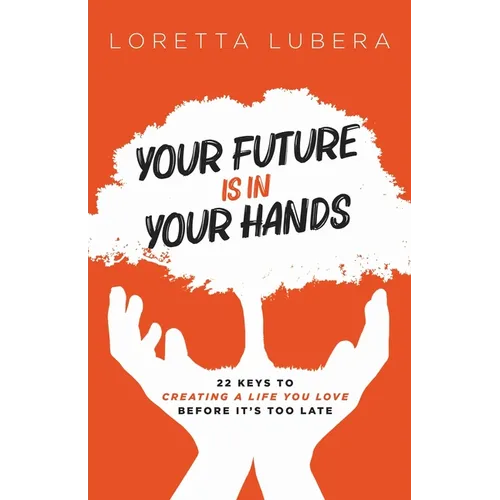 Your Future Is in Your Hands: 22 Keys to Creating a Life You Love Before It's Too Late