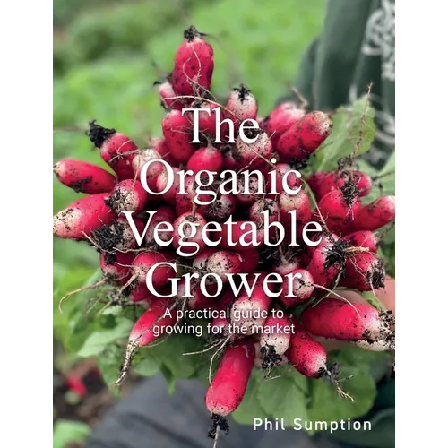Organic Vegetable Grower: A Practical Guide to Growing for the Market
