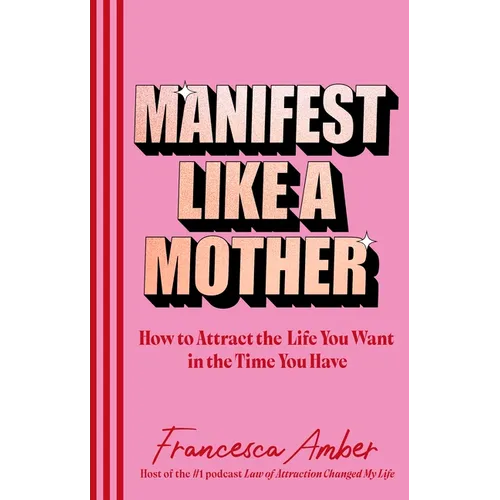 Manifest Like a Mother: How to Attract the Life You Want in the Time You Have