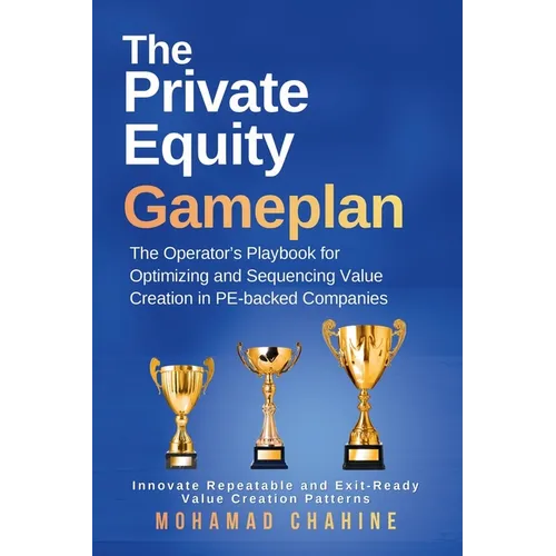 The Private Equity Gameplan: The Operator's Playbook for Optimizing and Sequencing Value Creation in PE-backed Companies