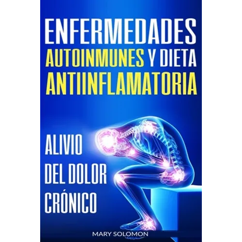 Enfermedades autoinmunes y dieta antiinflamatoria: Alivio del dolor crónico / Autoimmune Disease Anti-inflammatory Diet: Chronic Pain Relief (Libro en