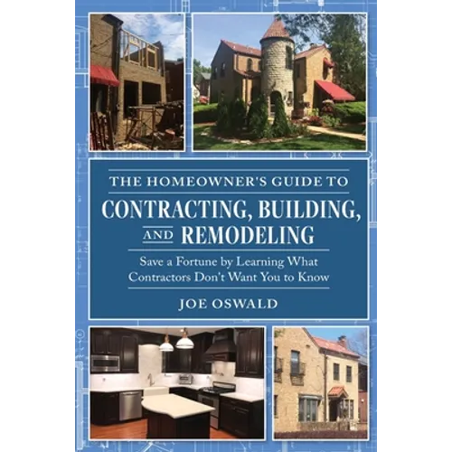 The Homeowner's Guide to Contracting, Building, and Remodeling: Save a Fortune by Learning What Contractors Don't Want You to Know