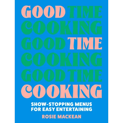 Good Time Cooking: Show-Stopping Menus for Easy Entertaining