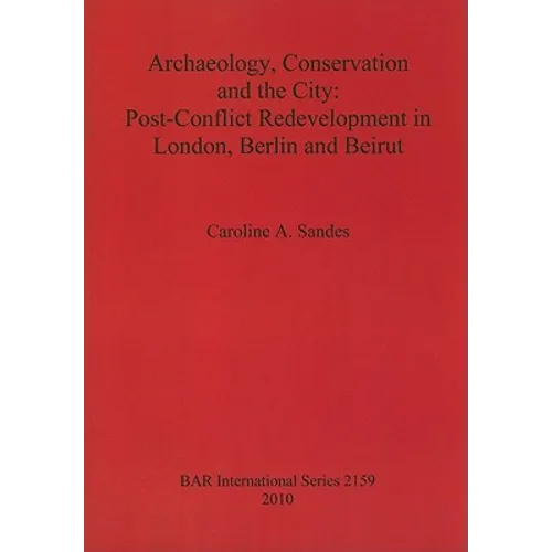 Archaeology, Conservation and the City: Post-Conflict Redevelopment in London, Berlin and Beirut