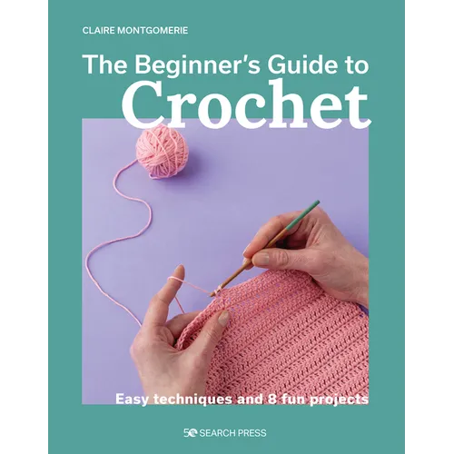 The Beginner's Guide to Crochet: Easy Techniques and 8 Fun Projects
