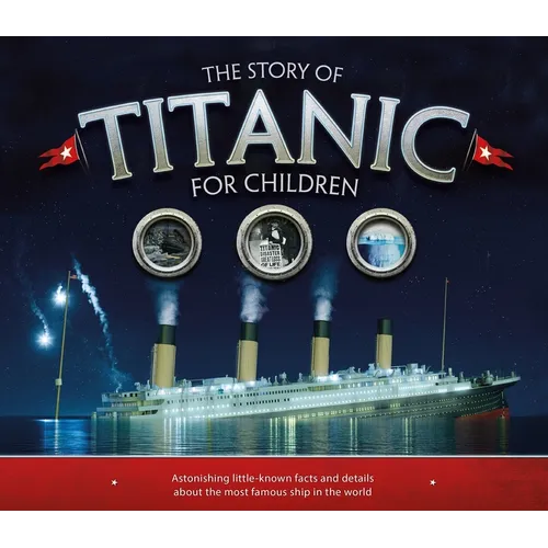 The Story of Titanic for Children: Astonishing Little-Known Facts and Details about the Most Famous Ship in the World