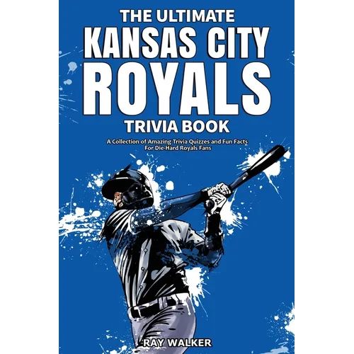 The Ultimate Kansas City Royals Trivia Book: A Collection of Amazing Trivia Quizzes and Fun Facts for Die-Hard Royals Fans!