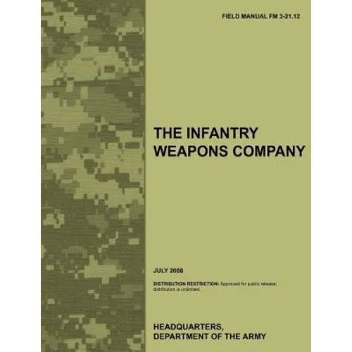 The Infantry Weapons Company: The official U.S. Army Field Manual FM 3-21.12 (July 2008)