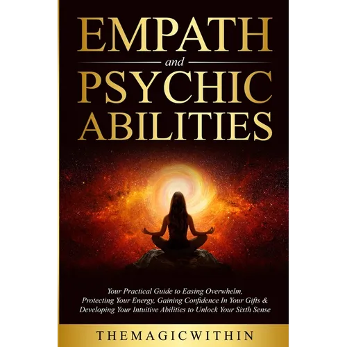 Empath & Psychic Abilities: Your Practical Guide To Easing Overwhelm, Protecting Your Energy, Gaining Confidence In Your Gifts & Developing Your I