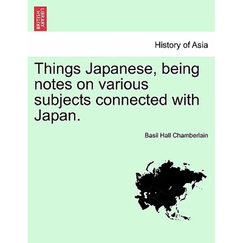 Things Japanese, Being Notes on Various Subjects Connected with Japan.