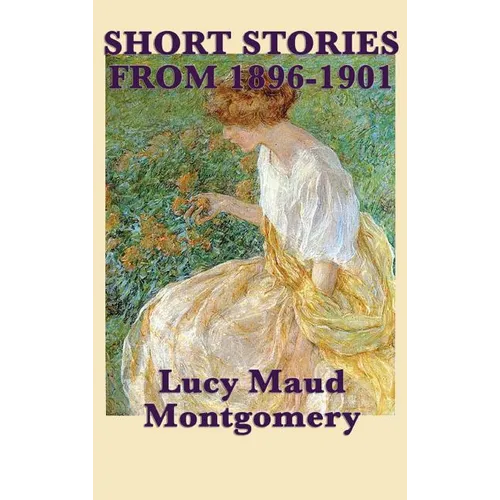 The Short Stories of Lucy Maud Montgomery from 1896-1901