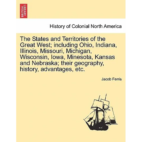 The States and Territories of the Great West; Including Ohio, Indiana, Illinois, Missouri, Michigan, Wisconsin, Iowa, Minesota, Kansas and Nebraska; T