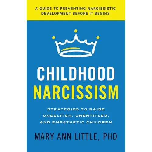 Childhood Narcissism: Strategies to Raise Unselfish, Unentitled, and Empathetic Children