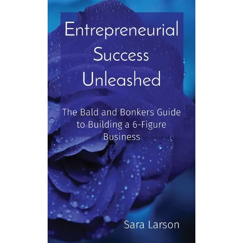 Entrepreneurial Success Unleashed: The Bald and Bonkers Guide to Building a 6-Figure Business
