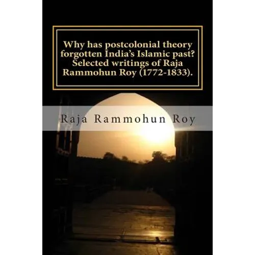 Why has postcolonial theory forgotten India's Islamic past? Selected writings of Raja Rammohun Roy (1772-1833).: Recuperating a Hindu-Islamic metissag