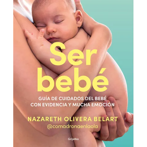 Ser Bebé Guía de Cuidados del Bebé Con Evidencia Y Mucha Emoción / Being a Baby: An Evidence-Based Care Guide