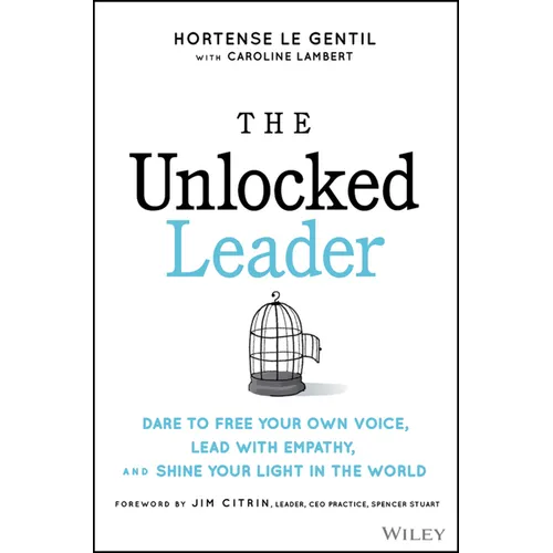 The Unlocked Leader: Dare to Free Your Own Voice, Lead with Empathy, and Shine Your Light in the World