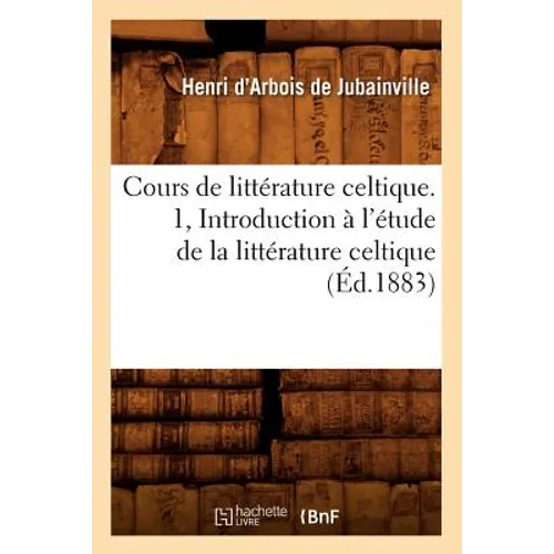 Cours de Littérature Celtique. 1, Introduction À l'Étude de la Littérature Celtique (Éd.1883)