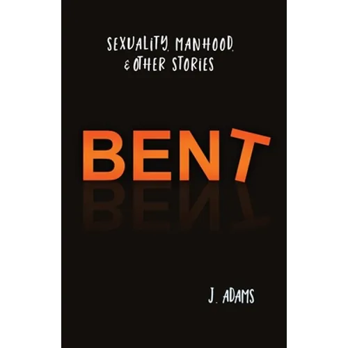 Bent: Sexuality, Manhood, & Other Stories