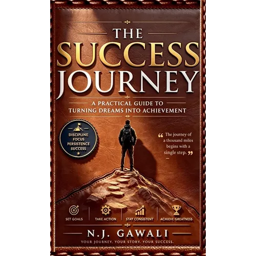 The Success Journey: A Practical Guide Turning Dreams into Action and Action into Results.