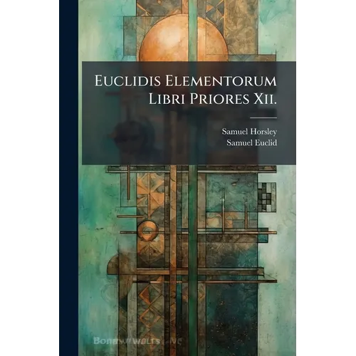 Euclidis Elementorum Libri Priores Xii.: Ex Commandini Et Gregorii Versionibus Latinis. in Usum Juventutis Academicae