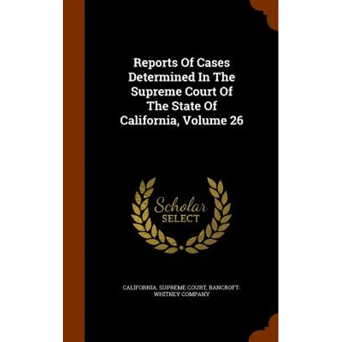 Reports Of Cases Determined In The Supreme Court Of The State Of California, Volume 26