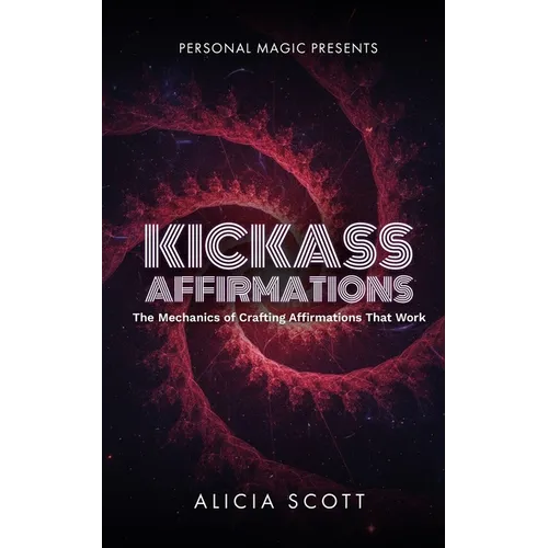 Kickass Affirmations: The Mechanics of Crafting Affirmations That Work