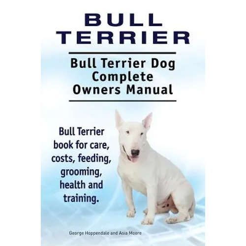 Bull Terrier. Bull Terrier Dog Complete Owners Manual. Bull Terrier book for care, costs, feeding, grooming, health and training.