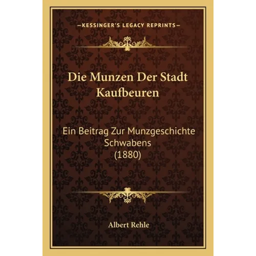 Die Munzen Der Stadt Kaufbeuren: Ein Beitrag Zur Munzgeschichte Schwabens (1880)