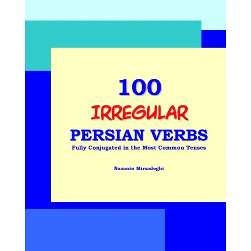 100 IRREGULAR Persian Verbs (Fully Conjugated in the Most Common Tenses)(Farsi-English Bi-lingual Edition)