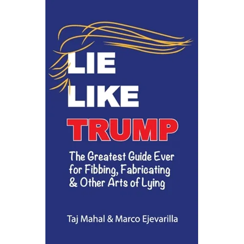 Lie Like Trump: The Greatest Guide Ever for Fibbing, Fabricating & other Arts of Lying