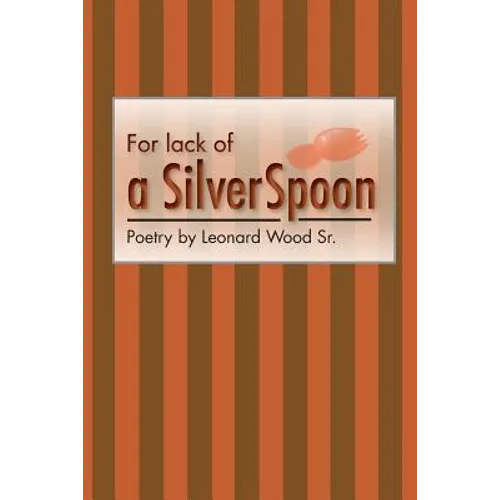 For lack of a sIlver spoon: Poetry by Leonard Wood Sr.