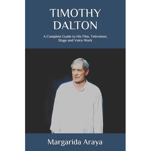 Timothy Dalton: A Complete Guide to His Film, Television, Stage and Voice Work