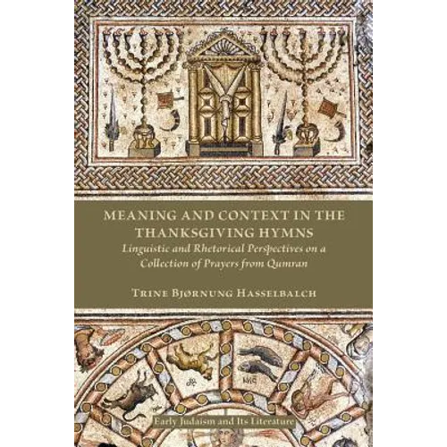 Meaning and Context in the Thanksgiving Hymns: Linguistic and Rhetorical Perspectives on a Collection of Prayers from Qumran