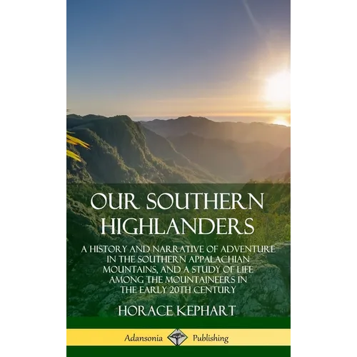 Our Southern Highlanders: A History and Narrative of Adventure in the Southern Appalachian Mountains, and a Study of Life Among the Mountaineers in th - Hardcover