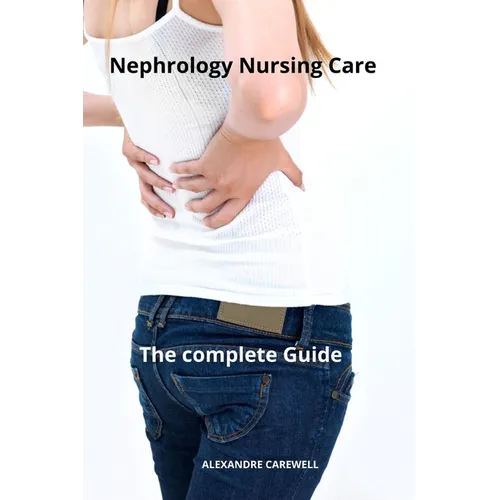 Nephrology Nursing Care The complete Guide