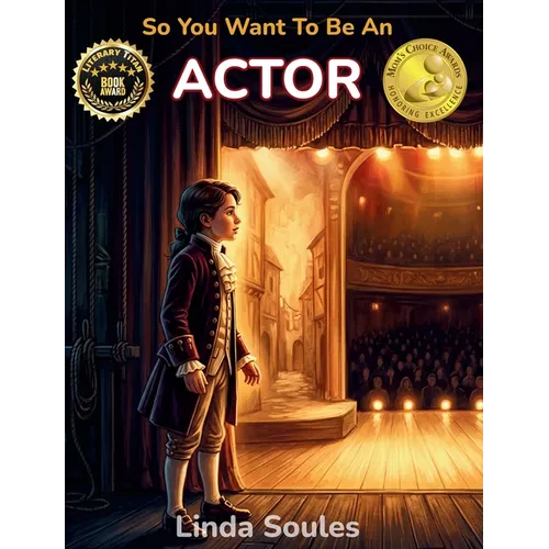 So You Want To Be An Actor: A Kids' Guide to Acting, Auditions, Stage and Screen Performance, and the Talented Performers Who Bring Characters to Life