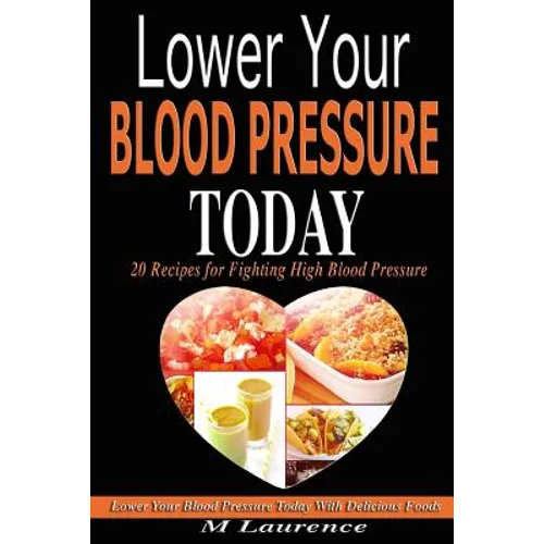 Blood Pressure: Lower Your Blood Pressure Today with Delicious Foods, 20 Recipes Fighting High Blood Pressure and Win with Healthy Natural Foods