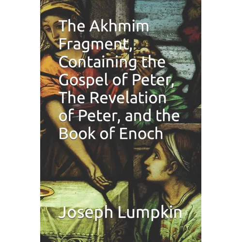 The Akhmim Fragment, Containing the Gospel of Peter, The Revelation of Peter, and the Book of Enoch