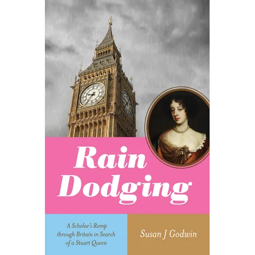 Rain Dodging: A Scholar's Romp Through Britain in Search of a Stuart Queen
